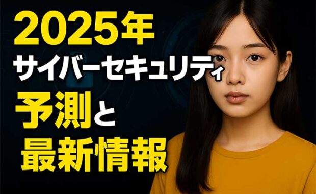 2025年 サイバーセキュリティ 脅威！予測と最新情報